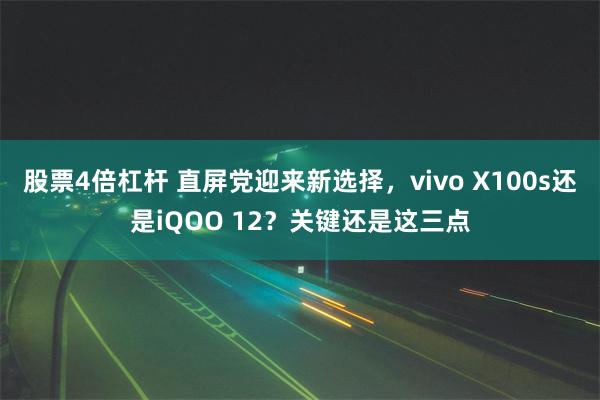 股票4倍杠杆 直屏党迎来新选择，vivo X100s还是iQOO 12？关键还是这三点