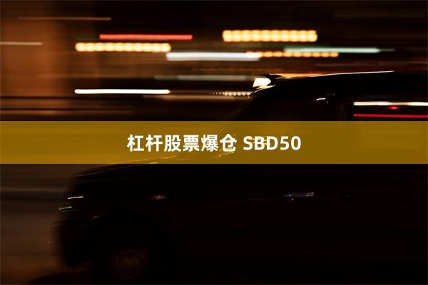 杠杆股票爆仓 SBD50