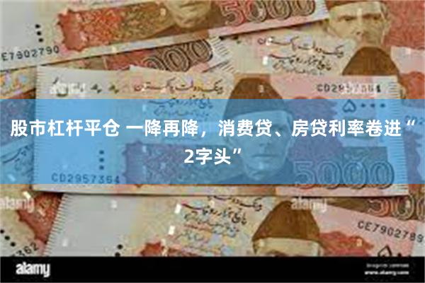 股市杠杆平仓 一降再降，消费贷、房贷利率卷进“2字头”