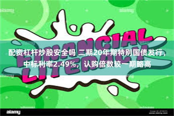 配资杠杆炒股安全吗 二期20年期特别国债发行，中标利率2.49%，认购倍数较一期略高