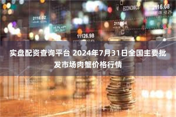 实盘配资查询平台 2024年7月31日全国主要批发市场肉蟹价格行情