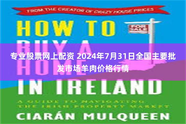 专业股票网上配资 2024年7月31日全国主要批发市场羊肉价格行情