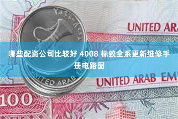 哪些配资公司比较好 4008 标致全系更新维修手册电路图