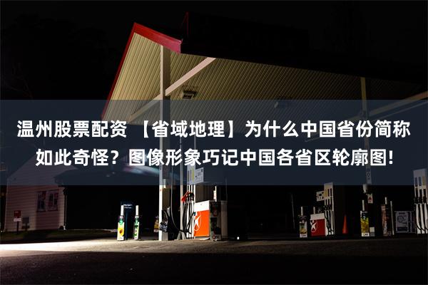 温州股票配资 【省域地理】为什么中国省份简称如此奇怪？图像形象巧记中国各省区轮廓图!