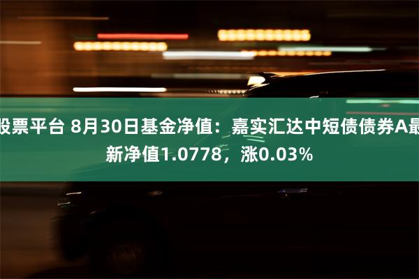 股票平台 8月30日基金净值：嘉实汇达中短债债券A最新净值1.0778，涨0.03%