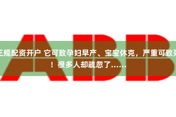 正规配资开户 它可致孕妇早产、宝宝休克，严重可致死！很多人却疏忽了......