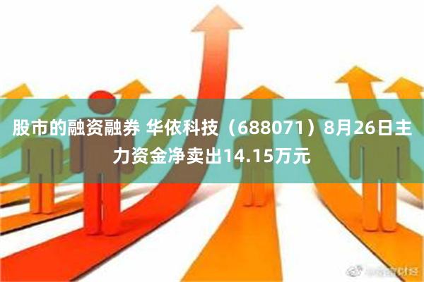 股市的融资融券 华依科技（688071）8月26日主力资金净卖出14.15万元