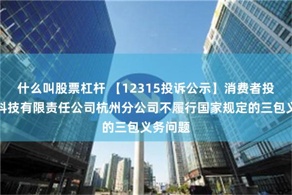 什么叫股票杠杆 【12315投诉公示】消费者投诉小米科技有限责任公司杭州分公司不履行国家规定的三包义务问题