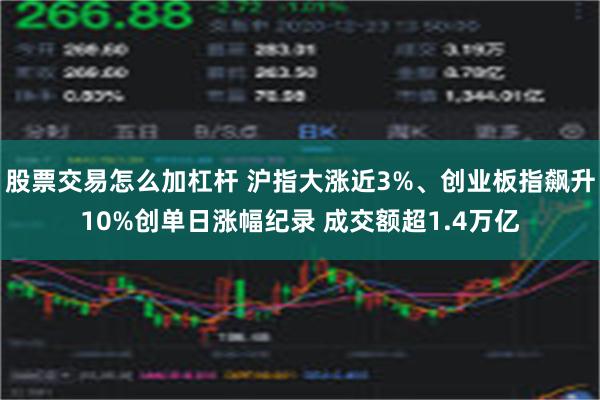 股票交易怎么加杠杆 沪指大涨近3%、创业板指飙升10%创单日涨幅纪录 成交额超1.4万亿