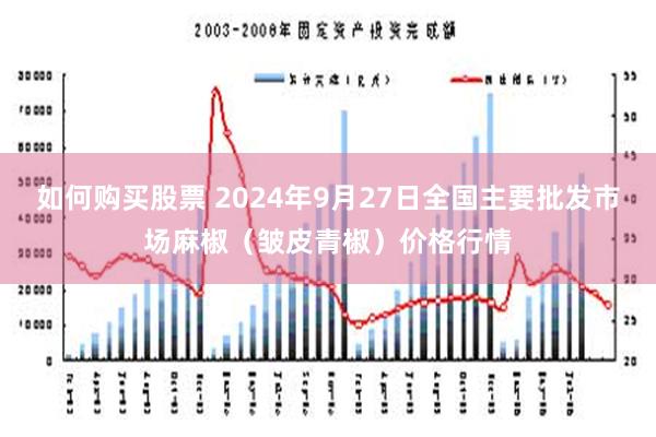 如何购买股票 2024年9月27日全国主要批发市场麻椒（皱皮青椒）价格行情