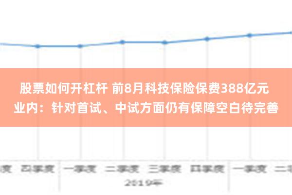 股票如何开杠杆 前8月科技保险保费388亿元 业内：针对首试、中试方面仍有保障空白待完善