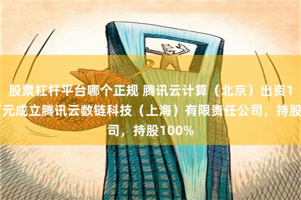 股票杠杆平台哪个正规 腾讯云计算（北京）出资1000万元成立腾讯云数链科技（上海）有限责任公司，持股100%