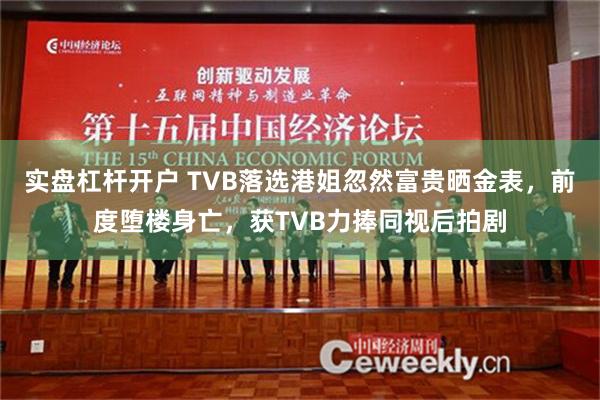 实盘杠杆开户 TVB落选港姐忽然富贵晒金表，前度堕楼身亡，获TVB力捧同视后拍剧