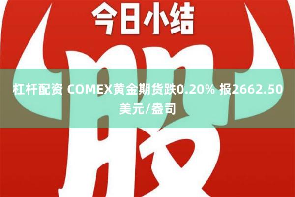 杠杆配资 COMEX黄金期货跌0.20% 报2662.50美元/盎司