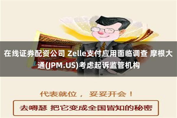 在线证券配资公司 Zelle支付应用面临调查 摩根大通(JPM.US)考虑起诉监管机构