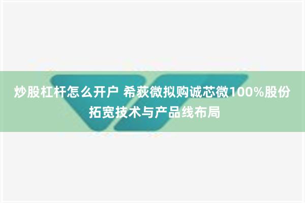 炒股杠杆怎么开户 希荻微拟购诚芯微100%股份 拓宽技术与产品线布局