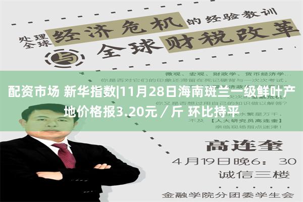 配资市场 新华指数|11月28日海南斑兰一级鲜叶产地价格报3.20元／斤 环比持平