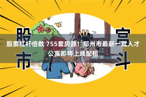 股票杠杆倍数 755套房源！郑州市最新一批人才公寓即将上线配租