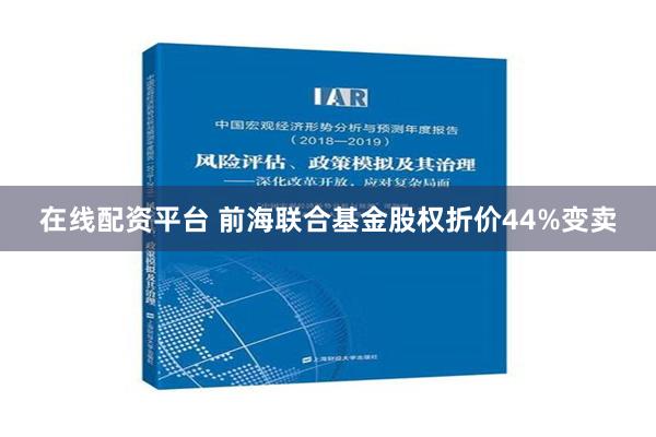 在线配资平台 前海联合基金股权折价44%变卖