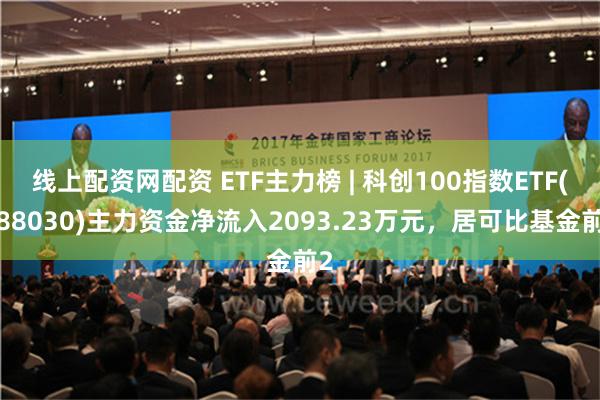 线上配资网配资 ETF主力榜 | 科创100指数ETF(588030)主力资金净流入2093.23万元，居可比基金前2