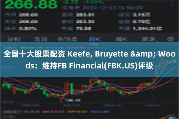 全国十大股票配资 Keefe, Bruyette & Woods：维持FB Financial(FBK.US)评级