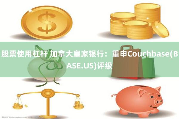 股票使用杠杆 加拿大皇家银行：重申Couchbase(BASE.US)评级