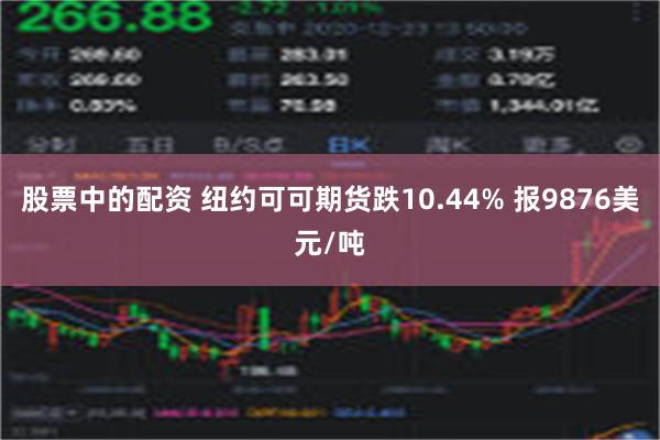 股票中的配资 纽约可可期货跌10.44% 报9876美元/吨