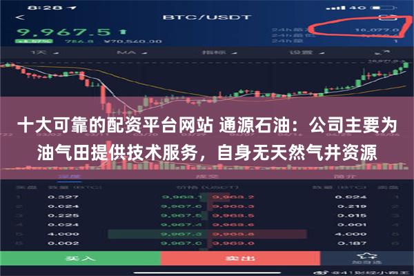 十大可靠的配资平台网站 通源石油：公司主要为油气田提供技术服务，自身无天然气井资源