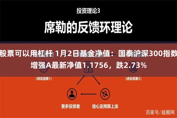 股票可以用杠杆 1月2日基金净值：国泰沪深300指数增强A最新净值1.1756，跌2.73%