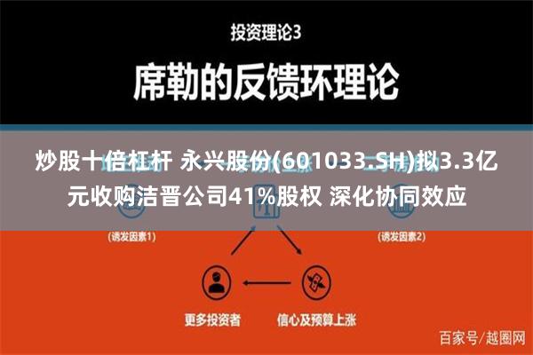 炒股十倍杠杆 永兴股份(601033.SH)拟3.3亿元收购洁晋公司41%股权 深化协同效应