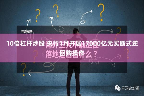 10倍杠杆炒股 央行1月开展17000亿元买断式逆回购操作