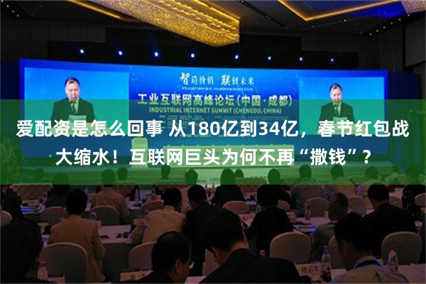 爱配资是怎么回事 从180亿到34亿，春节红包战大缩水！互联网巨头为何不再“撒钱”？