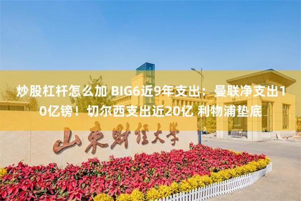 炒股杠杆怎么加 BIG6近9年支出：曼联净支出10亿镑！切尔西支出近20亿 利物浦垫底